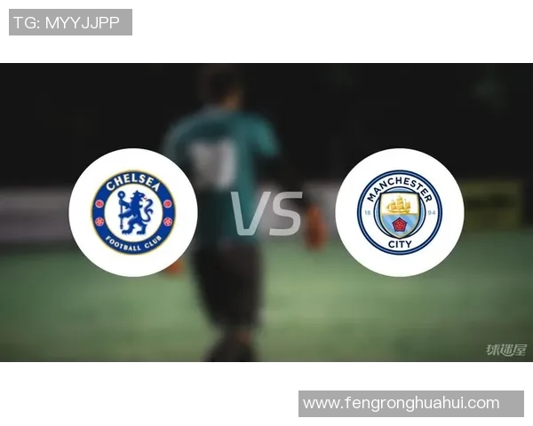 切尔西对曼城比赛直播实时比分更新与精彩瞬间回顾